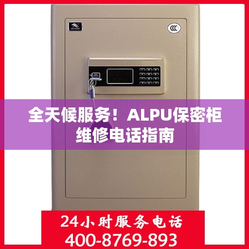 全天候服务！ALPU保密柜维修电话指南