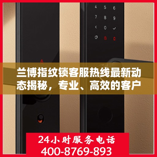 兰博指纹锁客服热线最新动态揭秘，专业、高效的客户服务体验从这里开始！