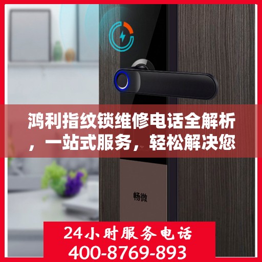 鸿利指纹锁维修电话全解析，一站式服务，轻松解决您的维修难题