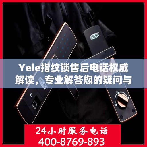 Yele指纹锁售后电话权威解读，专业解答您的疑问与需求