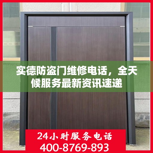 实德防盗门维修电话，全天候服务最新资讯速递