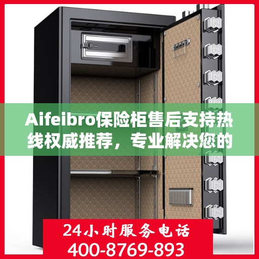 Aifeibro保险柜售后支持热线权威推荐，专业解决您的服务需求