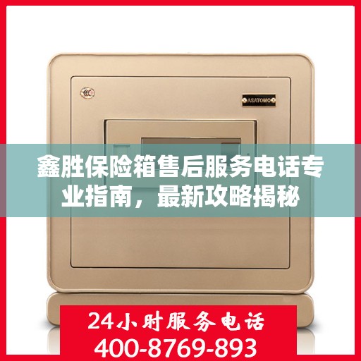 鑫胜保险箱售后服务电话专业指南，最新攻略揭秘