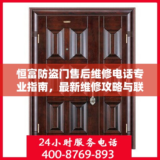 恒富防盗门售后维修电话专业指南，最新维修攻略与联系方式