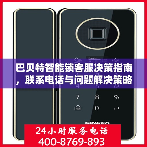 巴贝特智能锁客服决策指南，联系电话与问题解决策略全解析