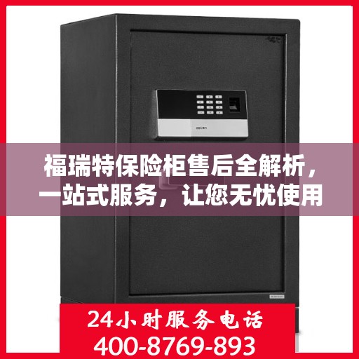 福瑞特保险柜售后全解析，一站式服务，让您无忧使用