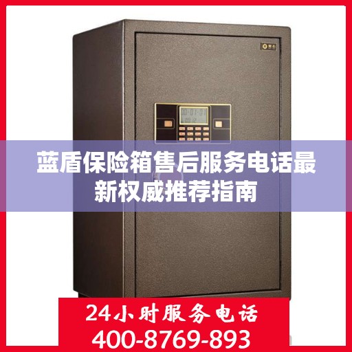 蓝盾保险箱售后服务电话最新权威推荐指南