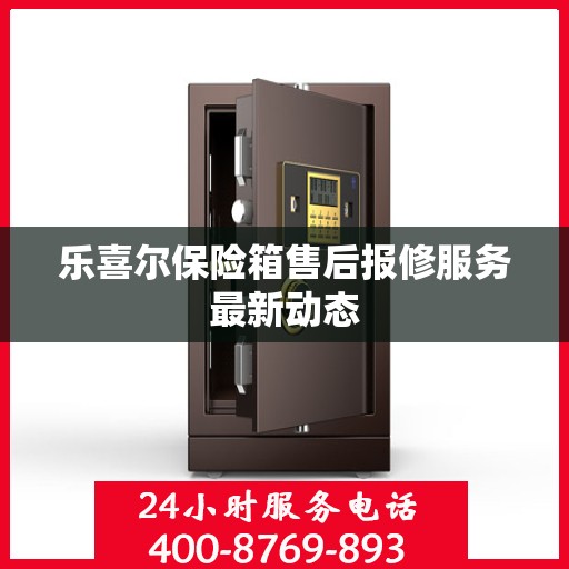 乐喜尔保险箱售后报修服务最新动态