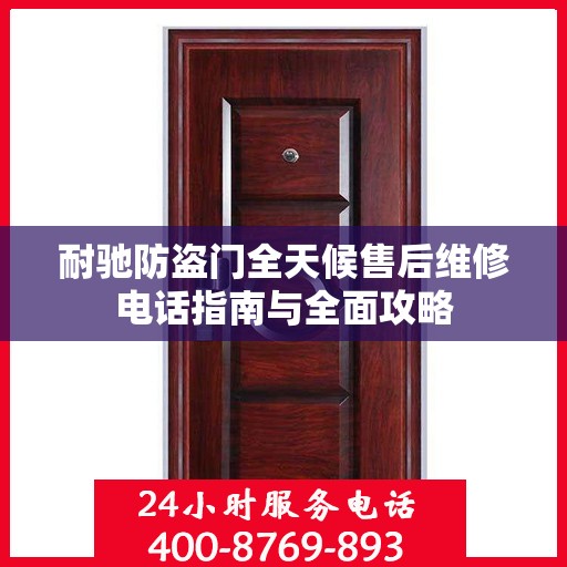 耐驰防盗门全天候售后维修电话指南与全面攻略
