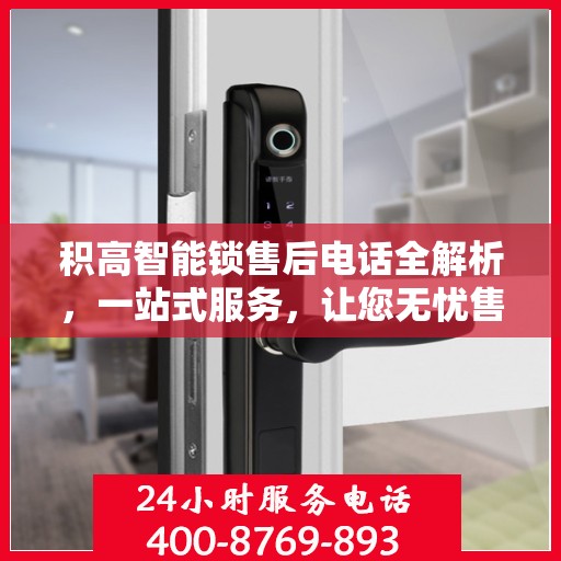 积高智能锁售后电话全解析，一站式服务，让您无忧售后