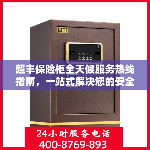 超丰保险柜全天候服务热线指南，一站式解决您的安全需求