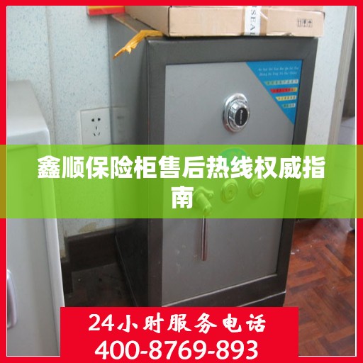 鑫顺保险柜售后热线权威指南