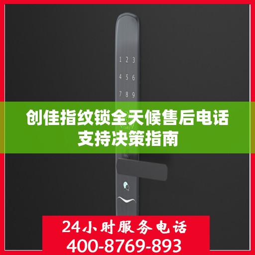 创佳指纹锁全天候售后电话支持决策指南