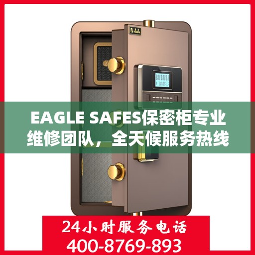 EAGLE SAFES保密柜专业维修团队，全天候服务热线与最新权威推荐