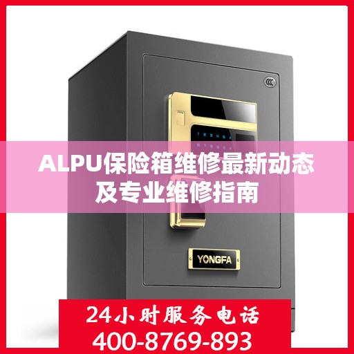 ALPU保险箱维修最新动态及专业维修指南
