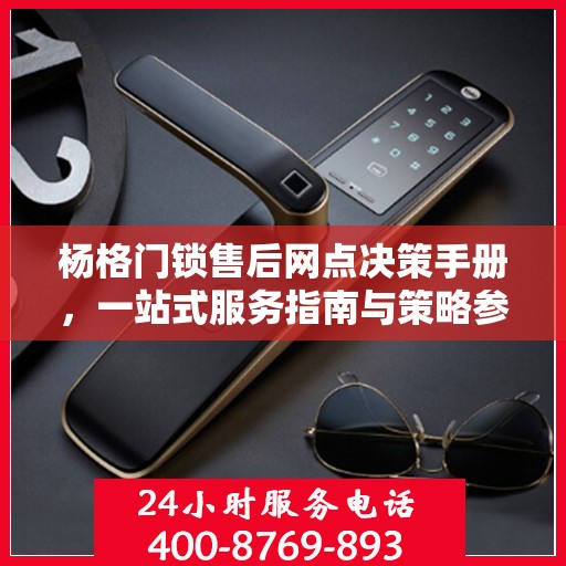 杨格门锁售后网点决策手册，一站式服务指南与策略参考