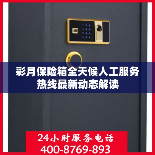 彩月保险箱全天候人工服务热线最新动态解读