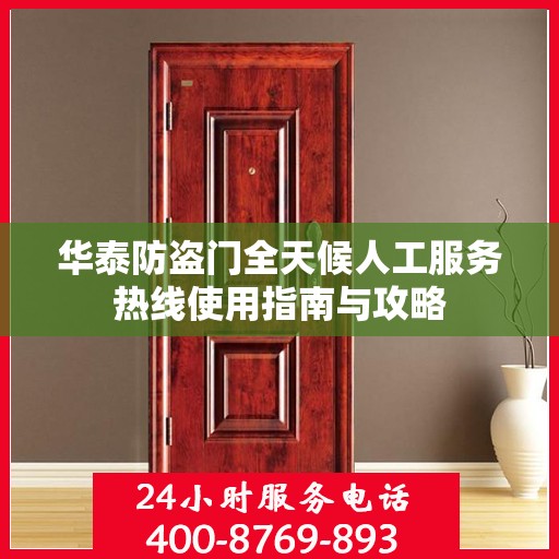 华泰防盗门全天候人工服务热线使用指南与攻略