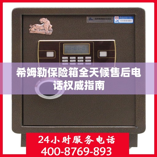 希姆勒保险箱全天候售后电话权威指南