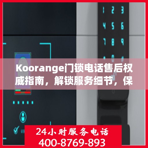 Koorange门锁电话售后权威指南，解锁服务细节，保障您的安全锁事无忧