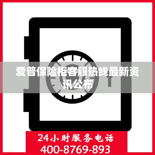 爱普保险柜客服热线最新资讯公布