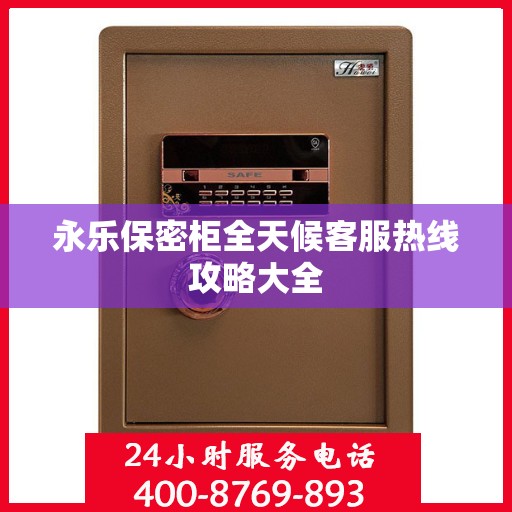 永乐保密柜全天候客服热线攻略大全