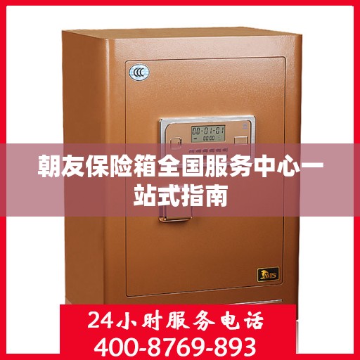 朝友保险箱全国服务中心一站式指南