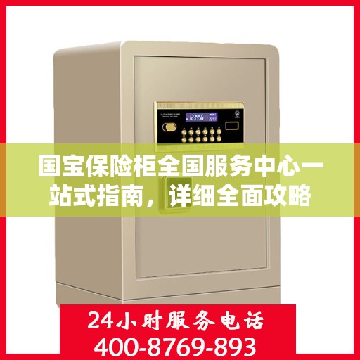 国宝保险柜全国服务中心一站式指南，详细全面攻略