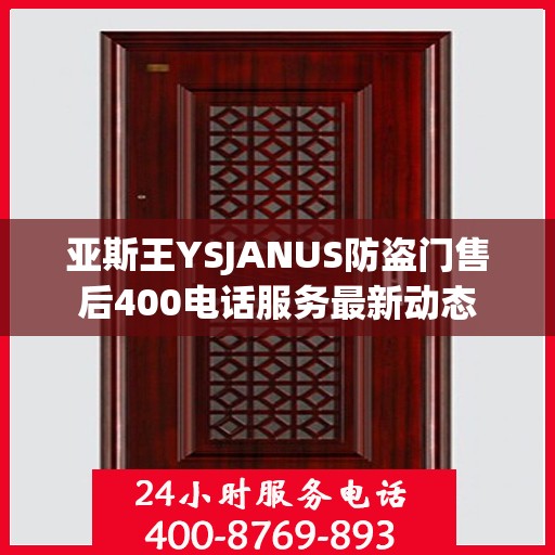亚斯王YSJANUS防盗门售后400电话服务最新动态