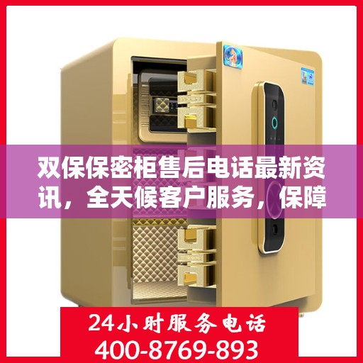双保保密柜售后电话最新资讯，全天候客户服务，保障您的安全需求！
