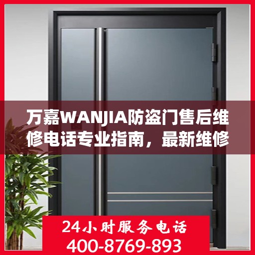 万嘉WANJIA防盗门售后维修电话专业指南，最新维修攻略与联系方式揭秘
