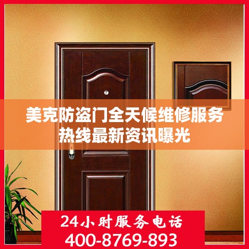 美克防盗门全天候维修服务热线最新资讯曝光
