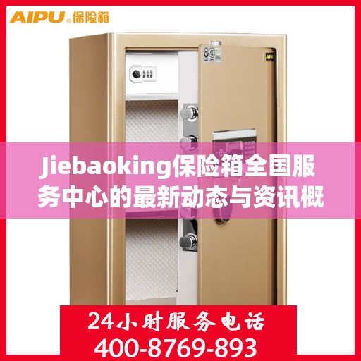 Jiebaoking保险箱全国服务中心的最新动态与资讯概览