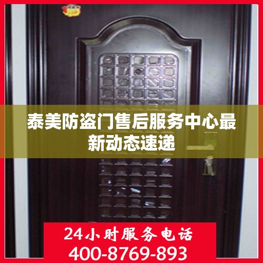 泰美防盗门售后服务中心最新动态速递