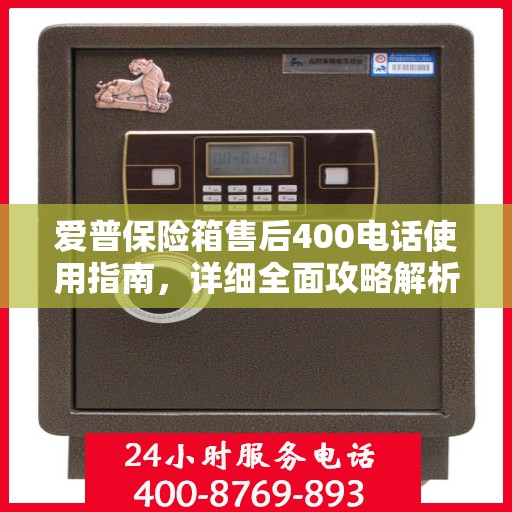 爱普保险箱售后400电话使用指南，详细全面攻略解析