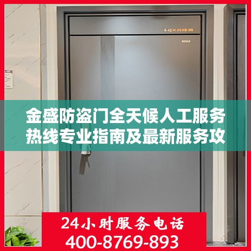 金盛防盗门全天候人工服务热线专业指南及最新服务攻略