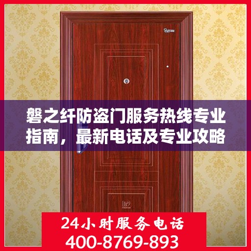 磐之纤防盗门服务热线专业指南，最新电话及专业攻略