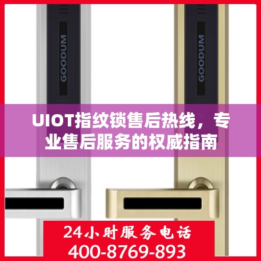 UIOT指纹锁售后热线，专业售后服务的权威指南