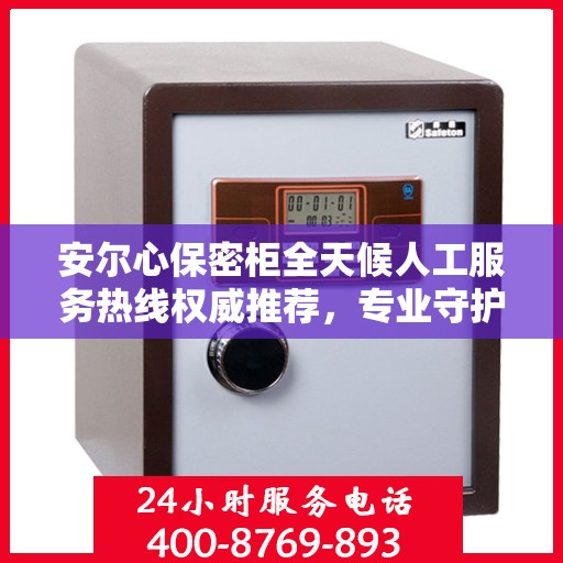 安尔心保密柜全天候人工服务热线权威推荐，专业守护您的隐私安全