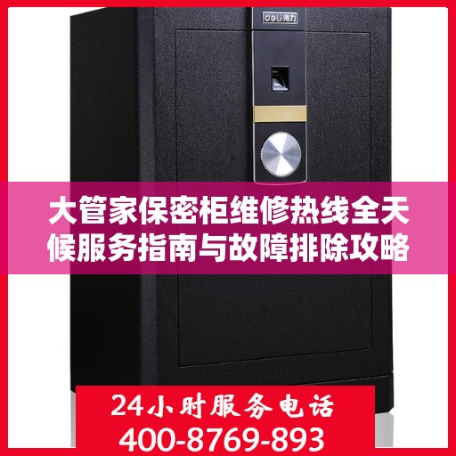 大管家保密柜维修热线全天候服务指南与故障排除攻略