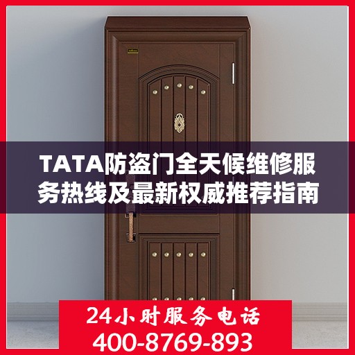 TATA防盗门全天候维修服务热线及最新权威推荐指南