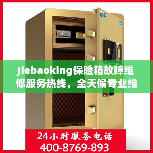 Jiebaoking保险箱故障维修服务热线，全天候专业维修推荐