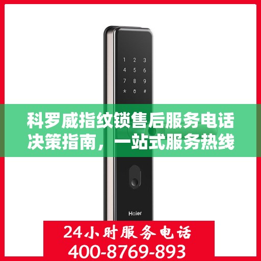 科罗威指纹锁售后服务电话决策指南，一站式服务热线查询攻略