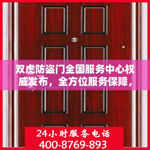 双虎防盗门全国服务中心权威发布，全方位服务保障，让您安心无忧