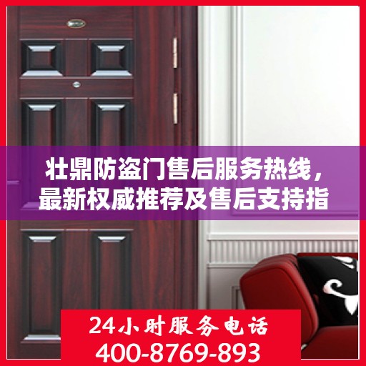 壮鼎防盗门售后服务热线，最新权威推荐及售后支持指南