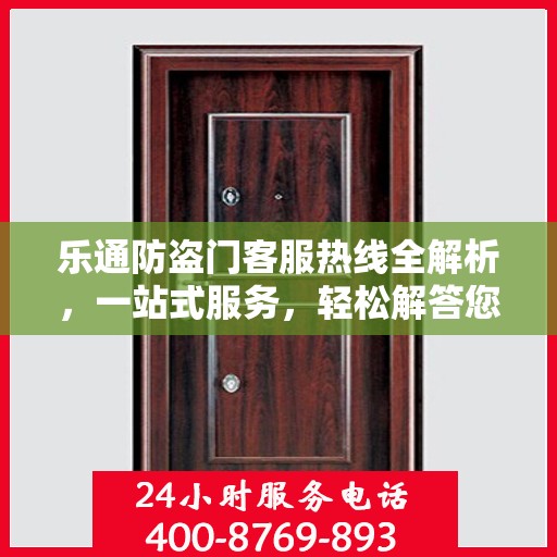 乐通防盗门客服热线全解析，一站式服务，轻松解答您的所有疑问