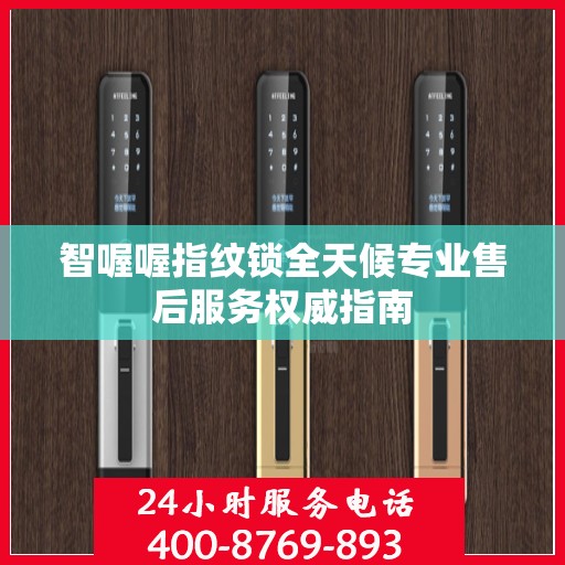 智喔喔指纹锁全天候专业售后服务权威指南