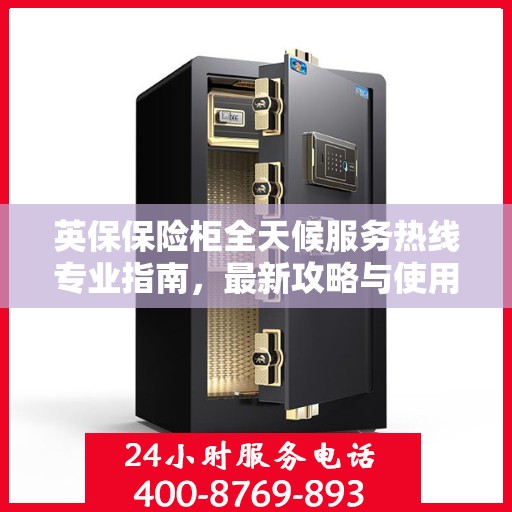 英保保险柜全天候服务热线专业指南，最新攻略与使用方法