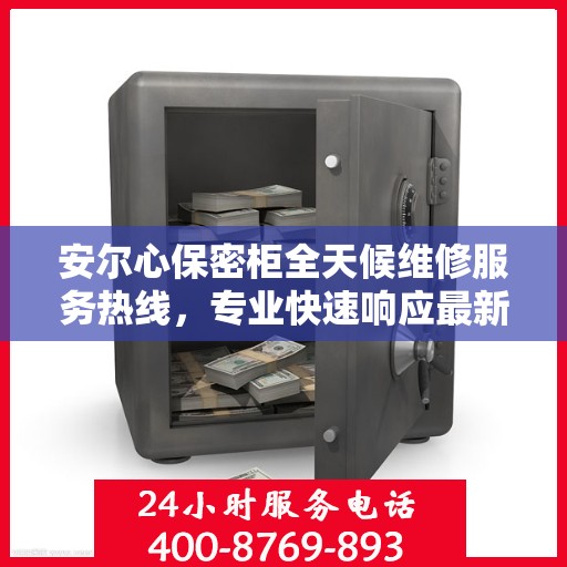 安尔心保密柜全天候维修服务热线，专业快速响应最新权威推荐