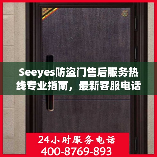 Seeyes防盗门售后服务热线专业指南，最新客服电话攻略